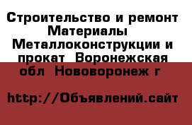Строительство и ремонт Материалы - Металлоконструкции и прокат. Воронежская обл.,Нововоронеж г.